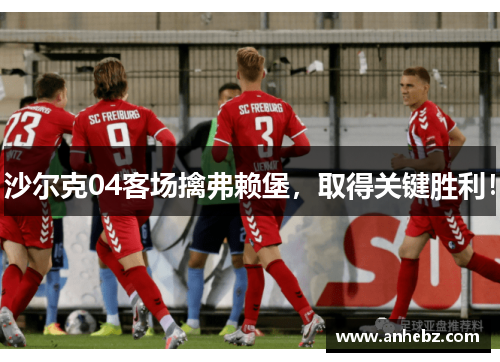 沙尔克04客场擒弗赖堡，取得关键胜利！
