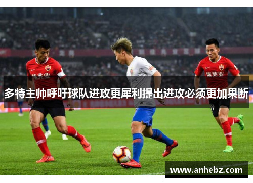 多特主帅呼吁球队进攻更犀利提出进攻必须更加果断
