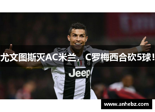 尤文图斯灭AC米兰，C罗梅西合砍5球！
