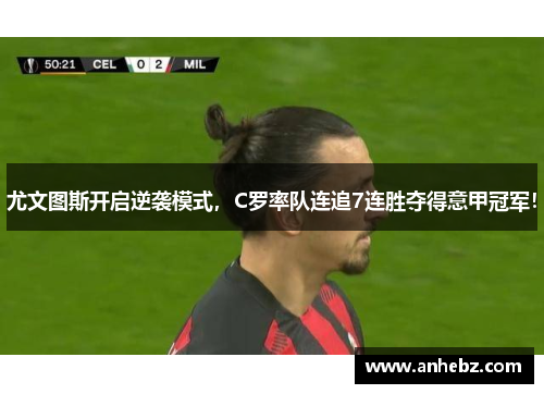 尤文图斯开启逆袭模式，C罗率队连追7连胜夺得意甲冠军！