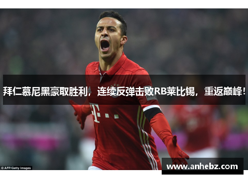 拜仁慕尼黑豪取胜利，连续反弹击败RB莱比锡，重返巅峰！