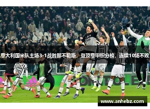 意大利国米队主场3-1战胜那不勒斯，登顶意甲积分榜，连续10场不败