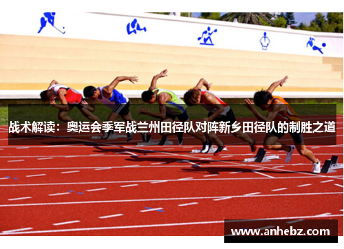战术解读：奥运会季军战兰州田径队对阵新乡田径队的制胜之道