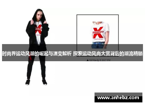 时尚界运动风潮的崛起与演变解析 探索运动风尚大赏背后的潮流精髓