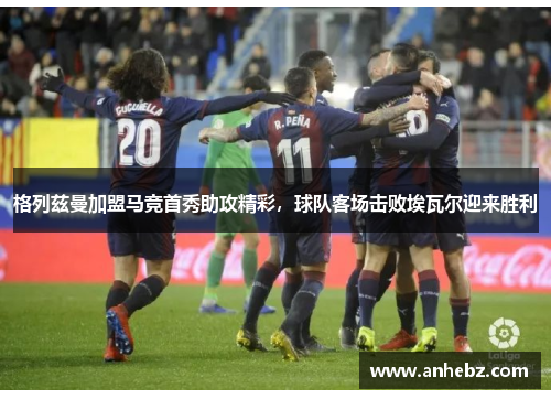 格列兹曼加盟马竞首秀助攻精彩，球队客场击败埃瓦尔迎来胜利