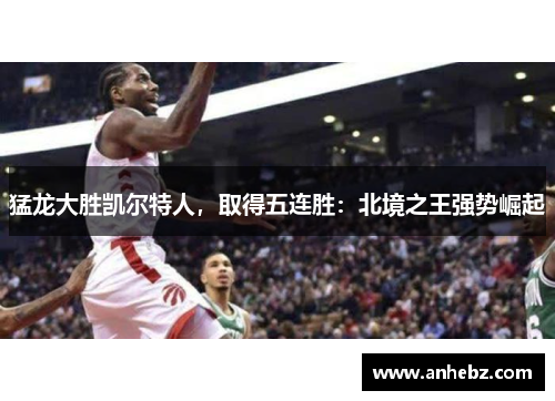 猛龙大胜凯尔特人，取得五连胜：北境之王强势崛起