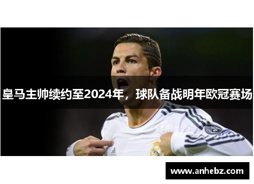 皇马主帅续约至2024年，球队备战明年欧冠赛场