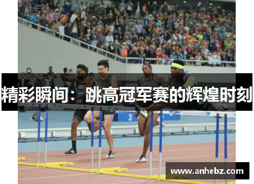 精彩瞬间：跳高冠军赛的辉煌时刻