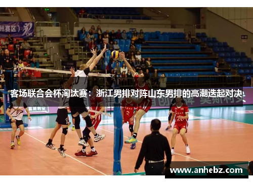 客场联合会杯淘汰赛：浙江男排对阵山东男排的高潮迭起对决