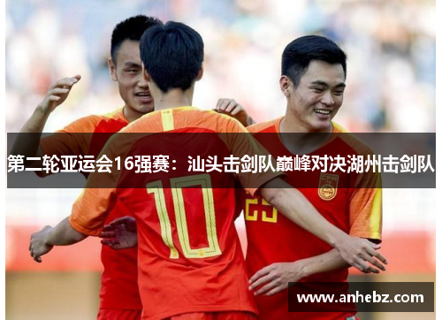 第二轮亚运会16强赛：汕头击剑队巅峰对决湖州击剑队