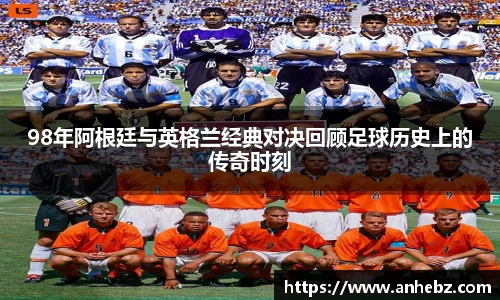 98年阿根廷与英格兰经典对决回顾足球历史上的传奇时刻
