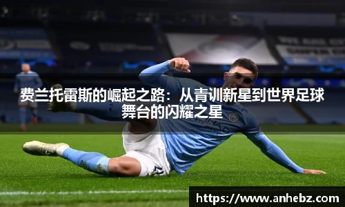 费兰托雷斯的崛起之路：从青训新星到世界足球舞台的闪耀之星