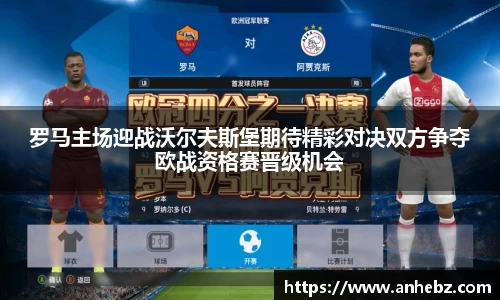 罗马主场迎战沃尔夫斯堡期待精彩对决双方争夺欧战资格赛晋级机会
