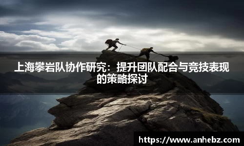 上海攀岩队协作研究：提升团队配合与竞技表现的策略探讨