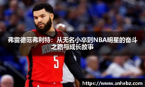 弗雷德范弗利特：从无名小卒到NBA明星的奋斗之路与成长故事